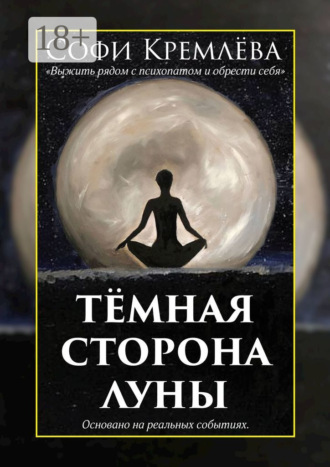 Обложка книги «Тёмная сторона луны. Выжить рядом с психопатом и обрести себя. Основано на реальных событиях»