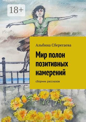 Обложка книги «Мир полон позитивных намерений. Сборник рассказов»