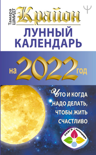 Обложка книги «Крайон. Лунный календарь на 2022 год. Что и когда надо делать, чтобы жить счастливо»