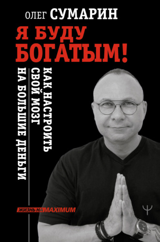 Олег Сумарин. Я буду богатым! Как настроить свой мозг на большие деньги