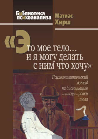 Матиас Хирш. «Это мое тело… и я могу делать с ним что хочу». Психоаналитический взгляд на диссоциацию и инсценировки тела