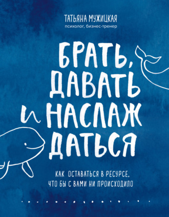 Татьяна Мужицкая. Брать, давать и наслаждаться. Как оставаться в ресурсе, что бы с вами ни происходило