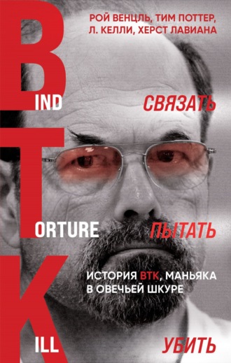 Рой Венцль. Связать. Пытать. Убить. История BTK, маньяка в овечьей шкуре