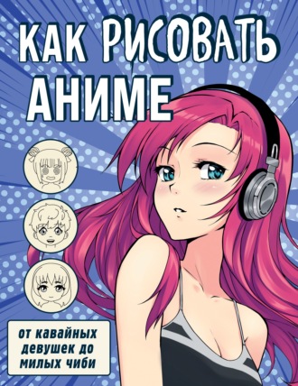 Обложка книги «Как рисовать аниме. От кавайных девушек до милых чиби»