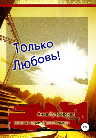Обложка книги «Только Любовь! Стихи из серии «Голос Сердца»»
