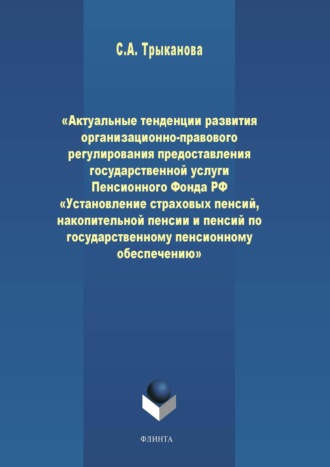 С. А. Трыканова. Актуальные тенденции развития организационно-правового регулирования предоставления государственной услуги Пенсионного Фонда РФ «Установление страховых пенсий, накопительной пенсии и пенсий по государственному пенсионному обеспечению»