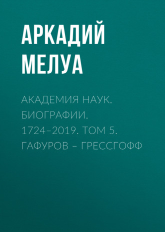 Аркадий Мелуа. Академия наук. Биографии. 1724–2019. Том 5. Гафуров – Грессгофф