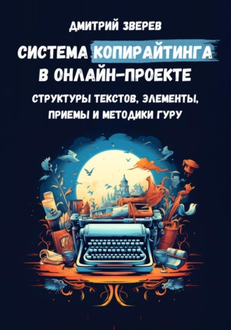 Обложка книги «Система копирайтинга в онлайн-проекте – структуры текстов, элементы, приемы и методики гуру»