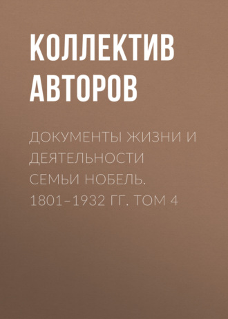 Коллектив авторов. Документы жизни и деятельности семьи Нобель. 1801–1932. Том 4