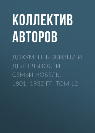 Коллектив авторов. Документы жизни и деятельности семьи Нобель. 1801–1932. Том 12