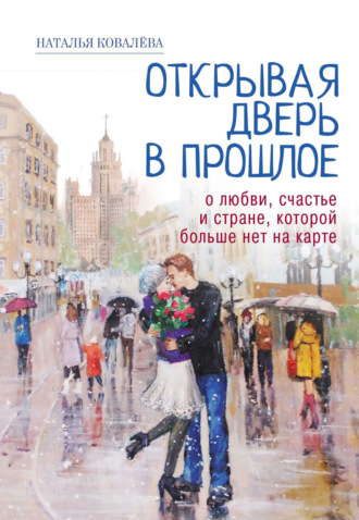 Обложка книги «Открывая дверь в прошлое. О любви, счастье и стране, которой больше нет на карте»
