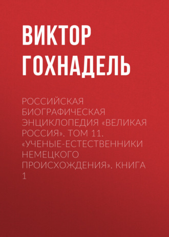 Обложка книги «Российская Биографическая Энциклопедия «Великая Россия». Том 11. Ученые-естественники немецкого происхождения. Книга 1»