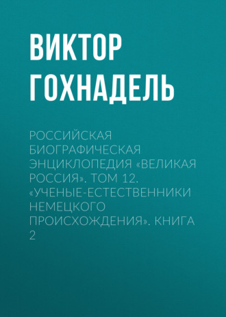 Обложка книги «Российская Биографическая Энциклопедия «Великая Россия». Том 12. Ученые-естественники немецкого происхождения. Книга 2»
