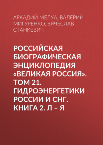 Обложка книги «Российская Биографическая Энциклопедия «Великая Россия». Том 22. Гидроэнергетики России и СНГ. Книга 2. Л–Я»