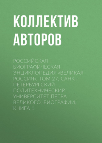 Обложка книги «Российская Биографическая Энциклопедия «Великая Россия». Том 27. Санкт-Петербургский политехнический университет Петра Великого. Биографии»