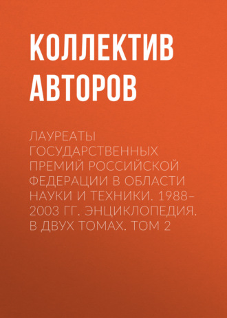 Обложка книги «Лауреаты Государственных премий Российской Федерации в области науки и техники. 1988–2003. Том 2»