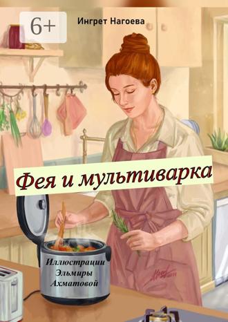 Обложка книги «Фея и мультиварка. Иллюстрации Эльмиры Ахматовой»
