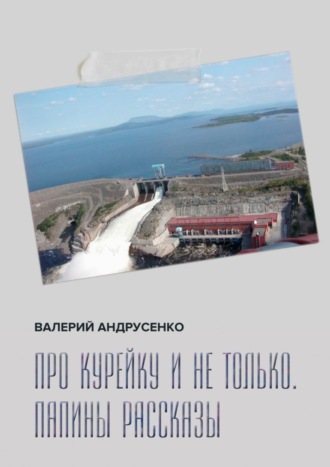 Валерий Андрусенко. Про Курейку и не только. Папины рассказы