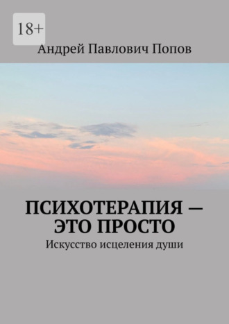 Андрей Павлович Попов. Психотерапия – это просто. Искусство исцеления души