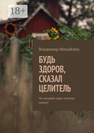 Обложка книги «Будь здоров, сказал целитель. Не засоряй свою толстую кишку!»