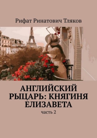 Рифат Ринатович Тляков. Английский рыцарь: княгиня Елизавета. Часть 2