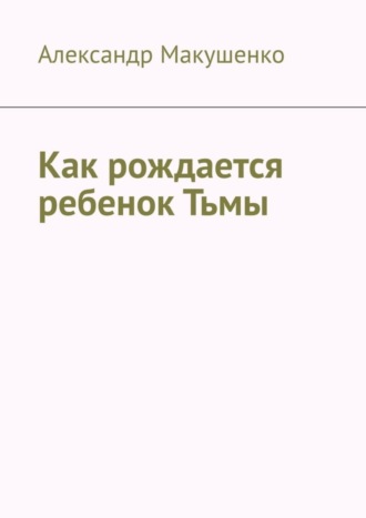 Александр Макушенко. Как рождается ребенок Тьмы