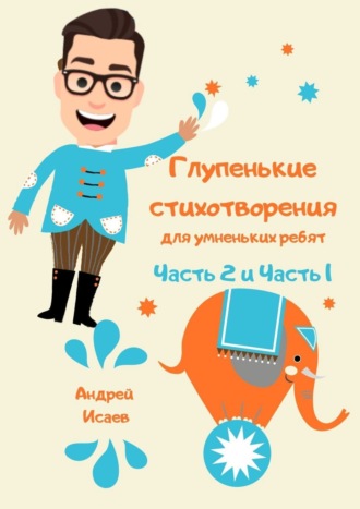 Обложка книги «Глупенькие стихотворения для умненьких ребят. Часть 2 и Часть 1»