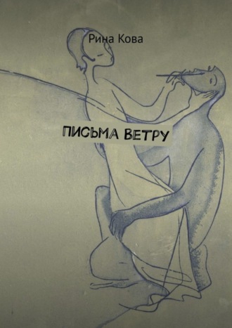 Рина Кова. Письма Ветру