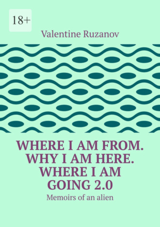 Valentine Ruzanov. Where I am from. Why I am here. Where I am going 2.0. Memoirs of an alien