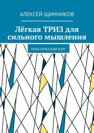 Алексей Щинников. Лёгкая ТРИЗ для сильного мышления. Практический курс