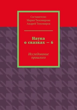 Андрей Тихомиров. Наука о сказках – 6. Исследование прошлого