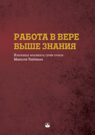 Обложка книги «Работа в вере выше знания. Избранные фрагменты серии уроков Михаэля Лайтмана»