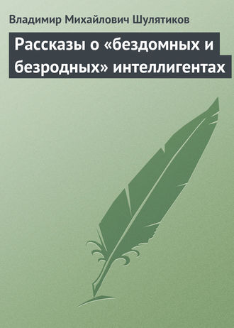 Владимир Михайлович Шулятиков. Рассказы о «бездомных и безродных» интеллигентах