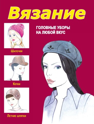 Обложка книги «Вязание. Головные уборы на любой вкус»