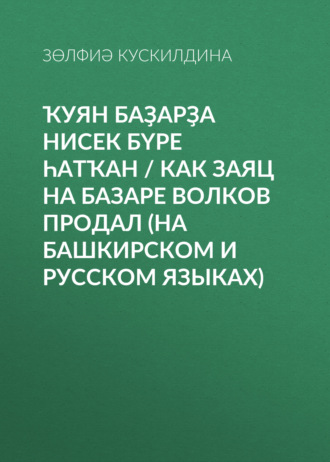 Обложка книги «Ҡуян баҙарҙа нисек бүре һатҡан / Как заяц на базаре волков продал»