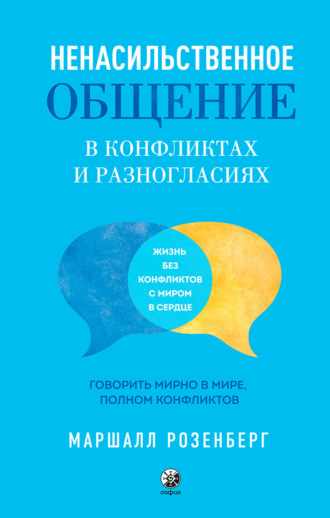 Маршалл Розенберг. Ненасильственное общение в конфликтах и разногласиях: Говорить мирно в мире, полном конфликтов