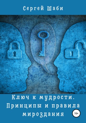 Сергей Шаби. Ключ к мудрости. Принципы и правила мироздания