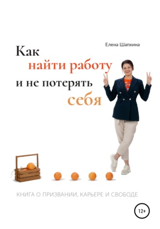 Обложка книги «Как найти работу и не потерять себя. Книга о призвании, карьере и свободе»