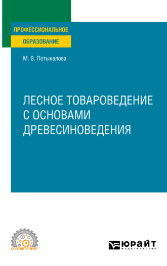 Марина Владимировна Потыкалова. Лесное товароведение с основами древесиноведения. Учебное пособие для СПО