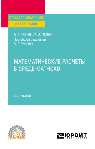 Аркадий Александрович Черняк. Математические расчеты в среде Mathcad 3-е изд., испр. и доп. Учебное пособие для СПО