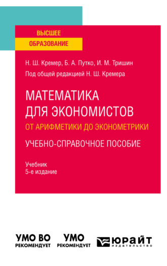 Наум Шевелевич Кремер. Математика для экономистов: от арифметики до эконометрики. Учебно-справочное пособие 5-е изд., испр. и доп. Учебник для вузов