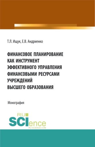 Татьяна Леонидовна Ищук. Финансовое планирование как инструмент эффективного управления финансовыми ресурсами учреждений высшего образования. (Бакалавриат, Магистратура). Монография.