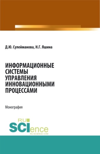 Диана Юрьевна Сулейманова. Информационные системы управления инновационными процессами. (Аспирантура, Бакалавриат, Магистратура). Монография.