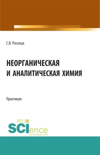 Станислав Валентинович Рогатых. Неорганическая и аналитическая химия: практикум. (Аспирантура, Бакалавриат, Магистратура). Учебно-методическое пособие.