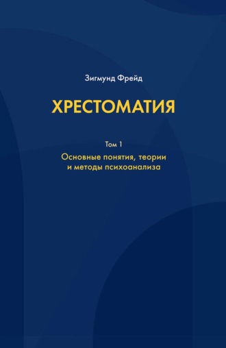 Зигмунд Фрейд. Хрестоматия. В 3 томах. Том 1. Основные понятия, теории и методы психоанализа