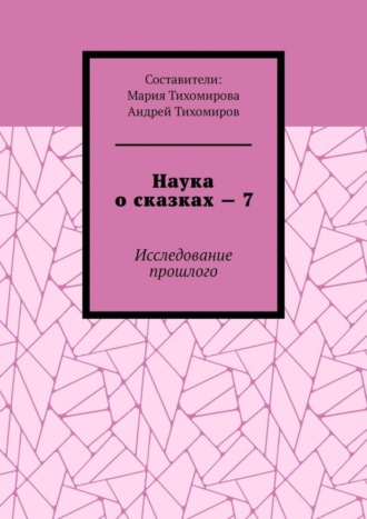 Обложка книги «Наука о сказках – 7. Исследование прошлого»