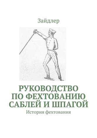Обложка книги «Руководство по фехтованию саблей и шпагой. История фехтования»