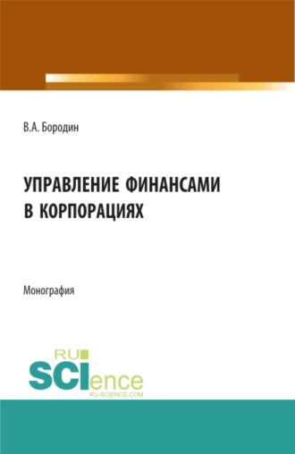 Валерий Алексеевич Бородин. Управление финансами в корпорациях. (Аспирантура, Бакалавриат, Магистратура). Монография.