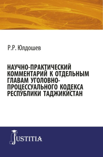 Рифат Рахмаджонович Юлдошев. Научно-практический комментарий к отдельным главам уголовно-процессуального кодекса республики Таджикистан. (Бакалавриат, Магистратура, Специалитет). Монография.