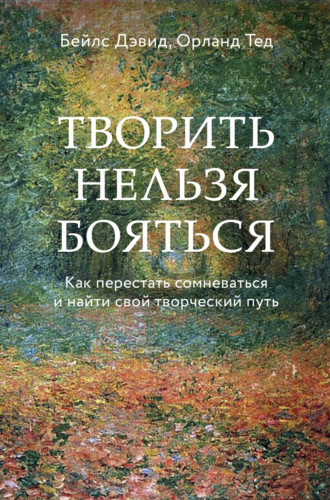 Дэвид Бейлс. Творить нельзя бояться. Как перестать сомневаться и найти свой творческий путь